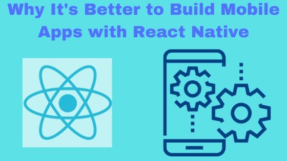 Why It's Better to Build Mobile Apps with React Native 